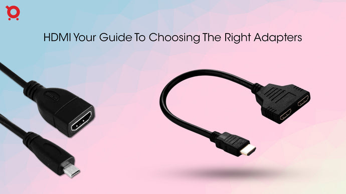 HDMI: Your Guide To Choosing The Right Adapters